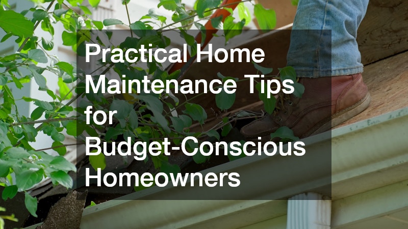 Practical Home Maintenance Tips for Budget-Conscious Homeowners